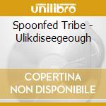 Spoonfed Tribe - Ulikdiseegeough cd