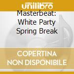 Masterbeat: White Party Spring Break cd musicale di Terminal Video