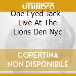 One-Eyed Jack - Live At The Lions Den Nyc cd musicale di One