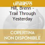 Hill, Brenn - Trail Through Yesterday cd