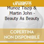Munoz Tisziji & Martin John - Beauty As Beauty cd musicale di Munoz Tisziji & Martin John