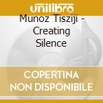 Munoz Tisziji - Creating Silence cd musicale di Munoz Tisziji