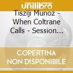 Tisziji Munoz - When Coltrane Calls - Session 2: Liberation First cd musicale di Tisziji Munoz