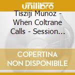 Tisziji Munoz - When Coltrane Calls - Session 2: Liberation First cd