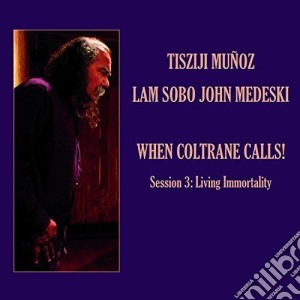 Tisziji Munoz / Lam Sobo / John Medeski - When Coltrane Calls Session 3: Living Immortality cd musicale di Tisziji / Medeski,John Munoz