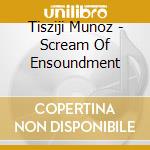 Tisziji Munoz - Scream Of Ensoundment cd musicale di Tisziji Munoz