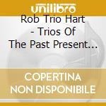 Rob Trio Hart - Trios Of The Past Present & Future cd