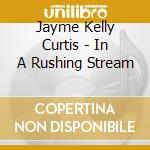 Jayme Kelly Curtis - In A Rushing Stream cd
