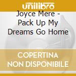 Joyce Mere - Pack Up My Dreams Go Home cd musicale di Joyce Mere