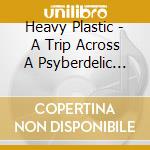 Heavy Plastic - A Trip Across A Psyberdelic Dream And 5 Letters To Mum cd musicale di Heavy Plastic