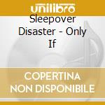 Sleepover Disaster - Only If cd
