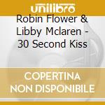 Robin Flower & Libby Mclaren - 30 Second Kiss