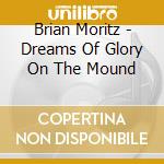 Brian Moritz - Dreams Of Glory On The Mound cd