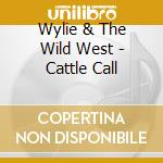 Wylie & The Wild West - Cattle Call cd