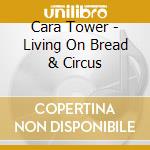 Cara Tower - Living On Bread & Circus cd