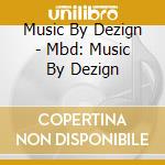 Music By Dezign - Mbd: Music By Dezign cd musicale di Music By Dezign