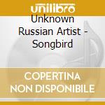 Unknown Russian Artist - Songbird cd musicale di Unknown Russian Artist