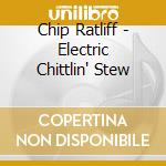 Chip Ratliff - Electric Chittlin' Stew cd musicale di Chip Ratliff
