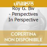 Roy G. Biv - Perspectives In Perspective cd