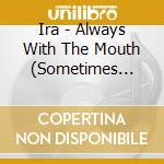 Ira - Always With The Mouth (Sometimes With The Finger) cd musicale di Ira