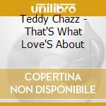Teddy Chazz - That'S What Love'S About cd musicale di Teddy Chazz