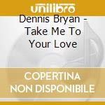 Dennis Bryan - Take Me To Your Love cd