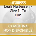 Leah Martensen - Give It To Him cd musicale di Leah Martensen