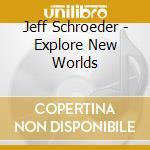 Jeff Schroeder - Explore New Worlds cd