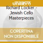 Richard Locker - Jewish Cello Masterpieces cd musicale di Richard Locker