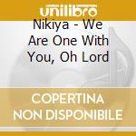 Nikiya - We Are One With You, Oh Lord cd