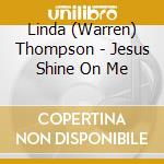 Linda (Warren) Thompson - Jesus Shine On Me cd musicale di Linda (Warren) Thompson