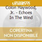 Colon Haywood, Jr. - Echoes In The Wind cd musicale di Colon Haywood, Jr.