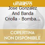 Jose Gonzalez And Banda Criolla - Bomba Le LÃ© cd musicale di Jose Gonzalez And Banda Criolla