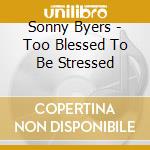 Sonny Byers - Too Blessed To Be Stressed cd musicale di Sonny Byers