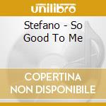 Stefano - So Good To Me cd musicale di Stefano