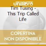 Tim Tusing - This Trip Called Life cd