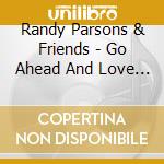 Randy Parsons & Friends - Go Ahead And Love Someone cd