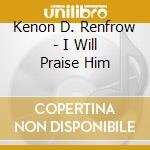 Kenon D. Renfrow - I Will Praise Him cd