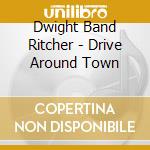 Dwight Band Ritcher - Drive Around Town cd