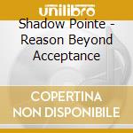 Shadow Pointe - Reason Beyond Acceptance cd musicale di Shadow Pointe