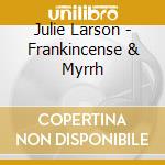 Julie Larson - Frankincense & Myrrh cd musicale di Julie Larson