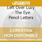 Left Over Lucy - The Eye Pencil Letters cd
