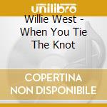Willie West - When You Tie The Knot cd musicale di Willie West