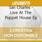 Ian Charles - Live At The Puppet House Ep cd musicale di Ian Charles