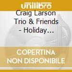 Craig Larson Trio & Friends - Holiday Songbook cd musicale di Craig Trio & Friends Larson