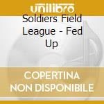 Soldiers Field League - Fed Up cd