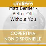 Matt Bernier - Better Off Without You cd