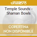 Temple Sounds - Shaman Bowls cd musicale di Temple Sounds