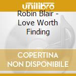 Robin Blair - Love Worth Finding cd musicale di Robin Blair