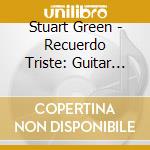 Stuart Green - Recuerdo Triste: Guitar Works Of Trinidad Huerta cd musicale di Stuart Green
